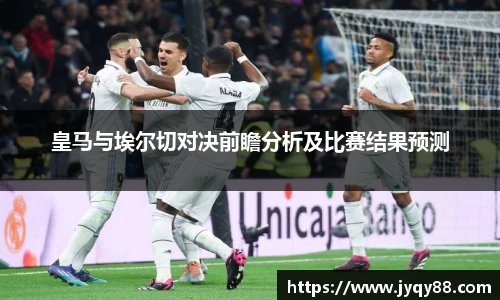 皇马与埃尔切对决前瞻分析及比赛结果预测