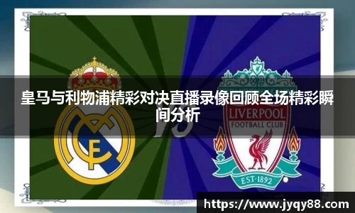皇马与利物浦精彩对决直播录像回顾全场精彩瞬间分析