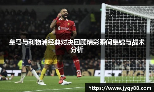 皇马与利物浦经典对决回顾精彩瞬间集锦与战术分析