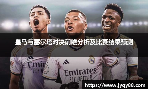皇马与塞尔塔对决前瞻分析及比赛结果预测