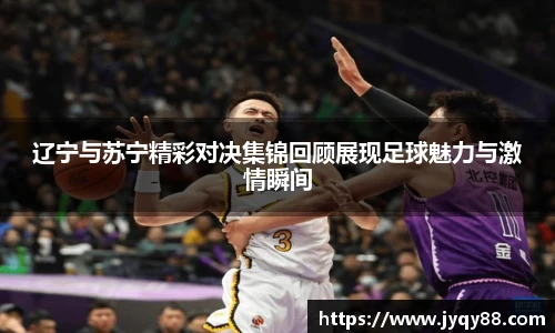 辽宁与苏宁精彩对决集锦回顾展现足球魅力与激情瞬间