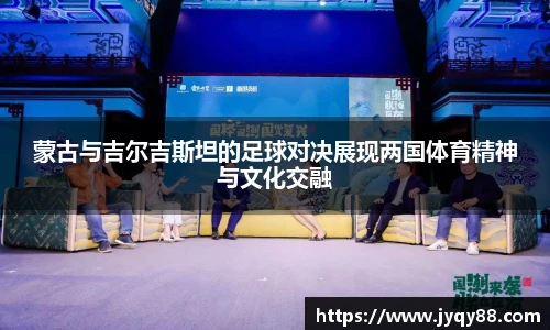 蒙古与吉尔吉斯坦的足球对决展现两国体育精神与文化交融