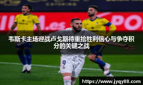 韦斯卡主场迎战卢戈期待重拾胜利信心与争夺积分的关键之战