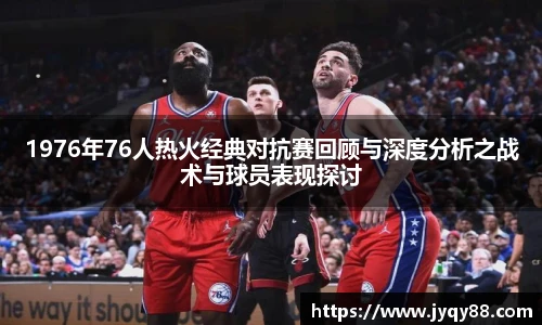 1976年76人热火经典对抗赛回顾与深度分析之战术与球员表现探讨