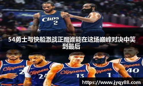6686体育54勇士与快船激战正酣谁能在这场巅峰对决中笑到最后