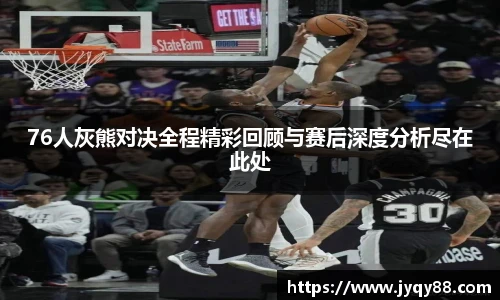 76人灰熊对决全程精彩回顾与赛后深度分析尽在此处